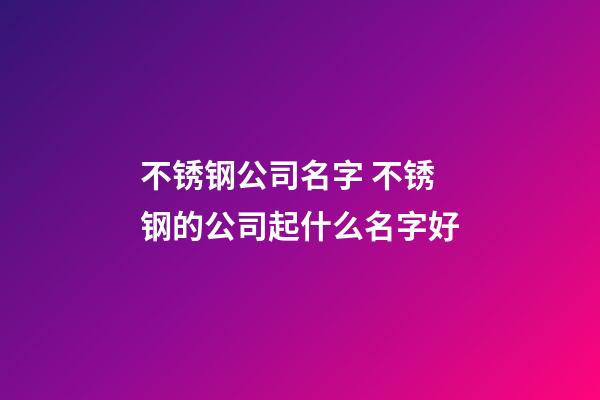 不锈钢公司名字 不锈钢的公司起什么名字好-第1张-公司起名-玄机派